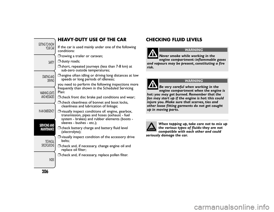 FIAT BRAVO 2015 2.G Owners Manual CHECKING FLUID LEVELS
WARNING
Never smoke while working in the engine compartment : inflammable gases
and vapours may be present , constituting a firerisk.
WARNING
Be very careful when working in the FIAT BRAVO 2015 2.G Owners Manual CHECKING FLUID LEVELS
WARNING
Never smoke while working in the engine compartment : inflammable gases
and vapours may be present , constituting a firerisk.
WARNING
Be very careful when working in the