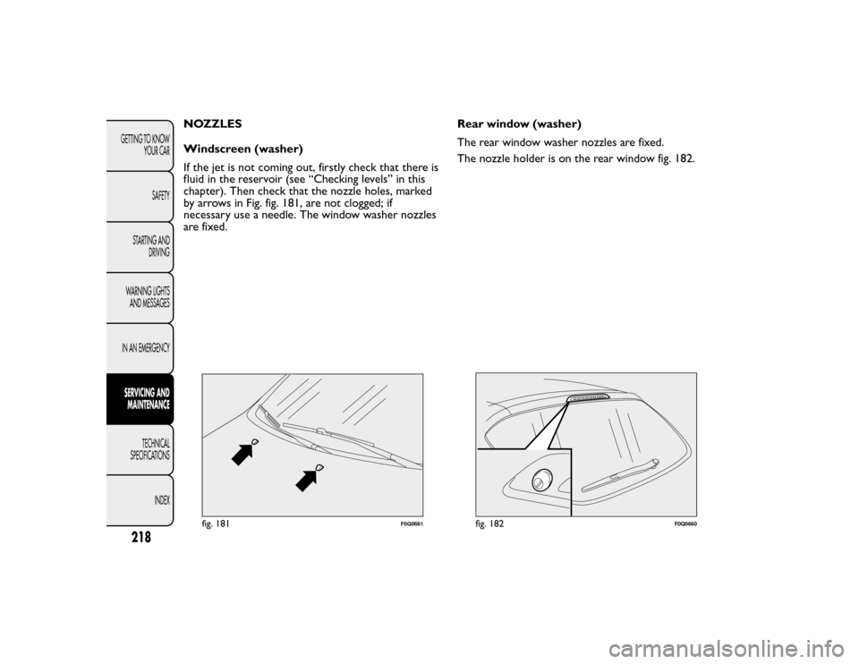 FIAT BRAVO 2015 2.G Owners Manual NOZZLES
Windscreen (washer)
If the jet is not coming out, firstly check that there is
fluid in the reservoir (see “Checking levels” in this
chapter). Then check that the nozzle holes, marked
by ar