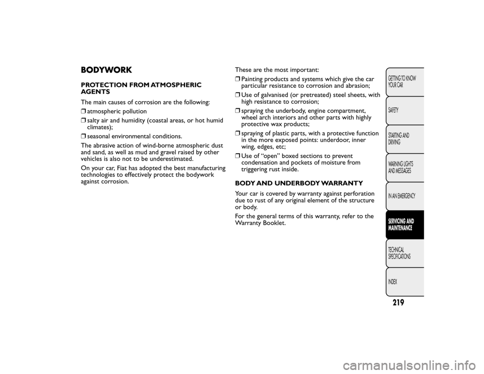 FIAT BRAVO 2015 2.G Owners Manual BODYWORKPROTECTION FROM ATMOSPHERIC
AGENTS
The main causes of corrosion are the following:
❒atmospheric pollution
❒ salty air and humidity (coastal areas, or hot humid
climates);
❒ seasonal envi FIAT BRAVO 2015 2.G Owners Manual BODYWORKPROTECTION FROM ATMOSPHERIC
AGENTS
The main causes of corrosion are the following:
❒atmospheric pollution
❒ salty air and humidity (coastal areas, or hot humid
climates);
❒ seasonal envi