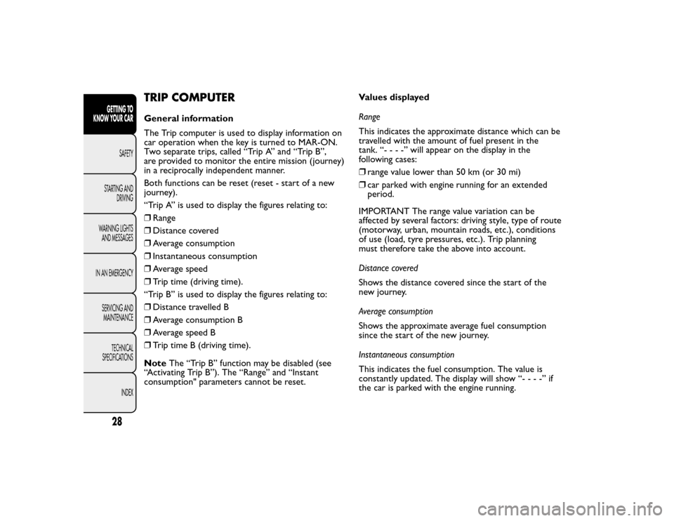 FIAT BRAVO 2015 2.G Owners Guide TRIP COMPUTERGeneral information
The Trip computer is used to display information on
car operation when the key is turned to MAR-ON.
Two separate trips, called “Trip A” and “Trip B”,
are provi