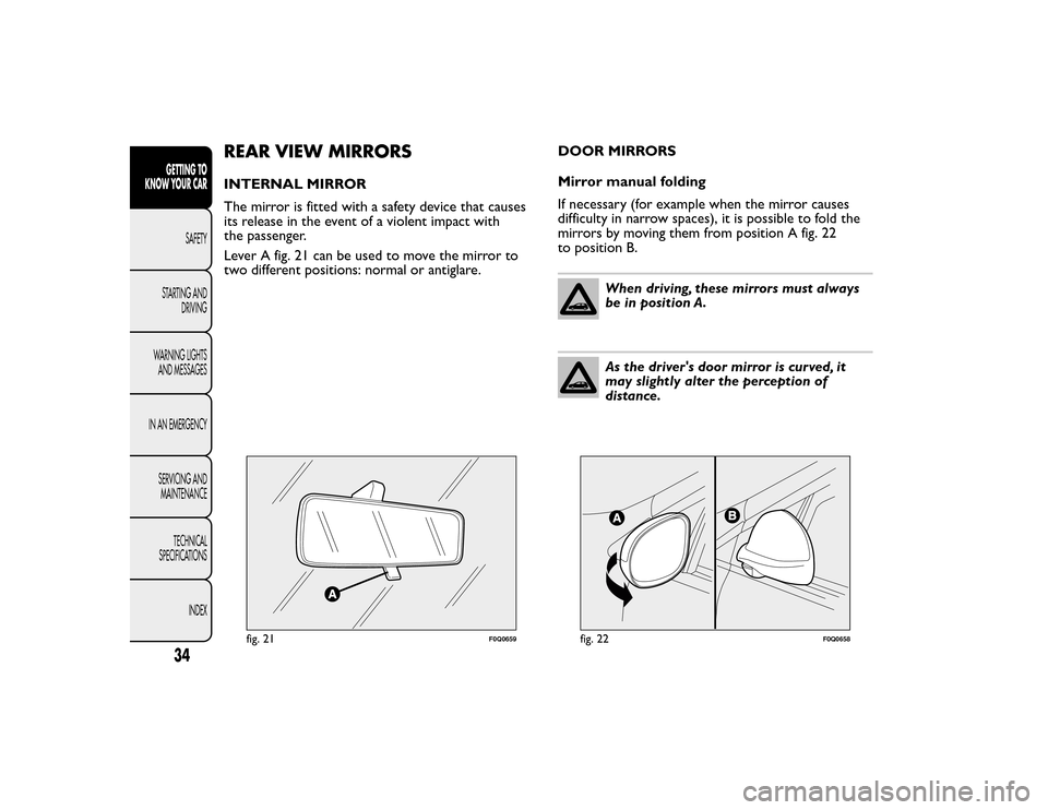 FIAT BRAVO 2015 2.G Owners Guide REAR VIEW MIRRORSINTERNAL MIRROR
The mirror is fitted with a safety device that causes
its release in the event of a violent impact with
the passenger.
Lever A fig. 21 can be used to move the mirror t