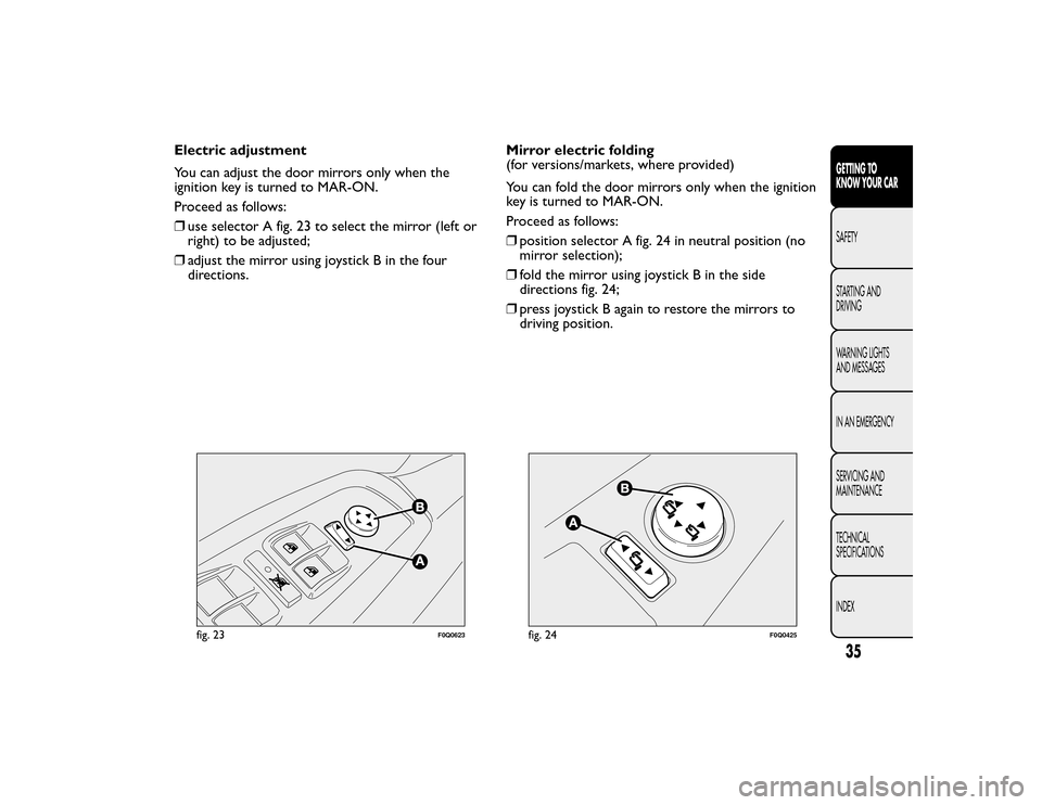 FIAT BRAVO 2015 2.G Owners Guide Electric adjustment
You can adjust the door mirrors only when the
ignition key is turned to MAR-ON.
Proceed as follows:
❒use selector A fig. 23 to select the mirror (left or
right) to be adjusted;
