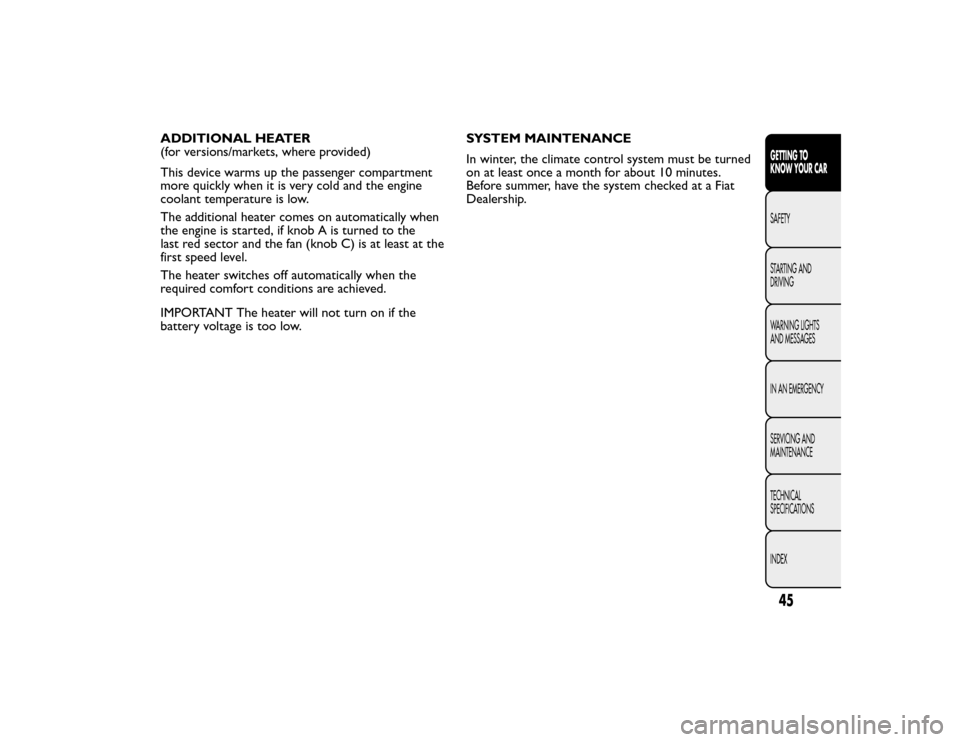 FIAT BRAVO 2015 2.G Service Manual ADDITIONAL HEATER
(for versions/markets, where provided)
This device warms up the passenger compartment
more quickly when it is very cold and the engine
coolant temperature is low.
The additional heat
