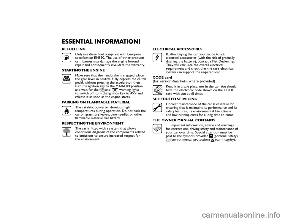 FIAT BRAVO 2015 2.G Owners Manual ESSENTIAL INFORMATION!REFUELLING
Only use diesel fuel compliant with European
specification EN590. The use of other products
or mixtures may damage the engine beyond
repair and consequently invalidate FIAT BRAVO 2015 2.G Owners Manual ESSENTIAL INFORMATION!REFUELLING
Only use diesel fuel compliant with European
specification EN590. The use of other products
or mixtures may damage the engine beyond
repair and consequently invalidate