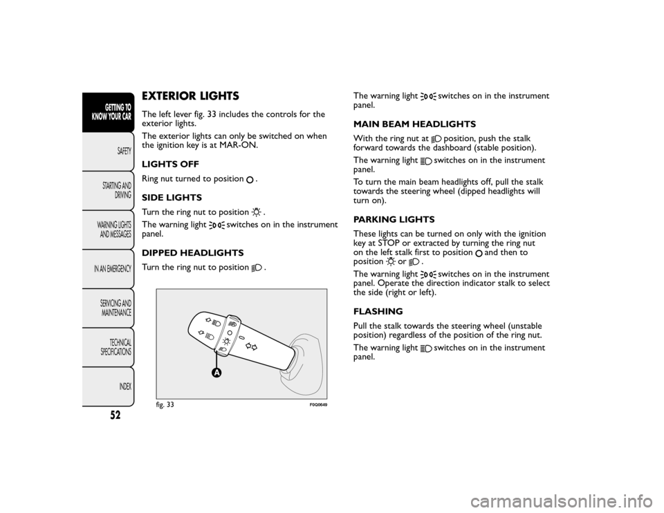 FIAT BRAVO 2015 2.G Workshop Manual EXTERIOR LIGHTSThe left lever fig. 33 includes the controls for the
exterior lights.
The exterior lights can only be switched on when
the ignition key is at MAR-ON.
LIGHTS OFF
Ring nut turned to posit
