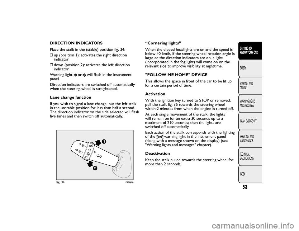 FIAT BRAVO 2015 2.G Workshop Manual DIRECTION INDICATORS
Place the stalk in the (stable) position fig. 34:
❒up (position 1): activates the right direction
indicator
❒ down (position 2): activates the left direction
indicator
Warning
