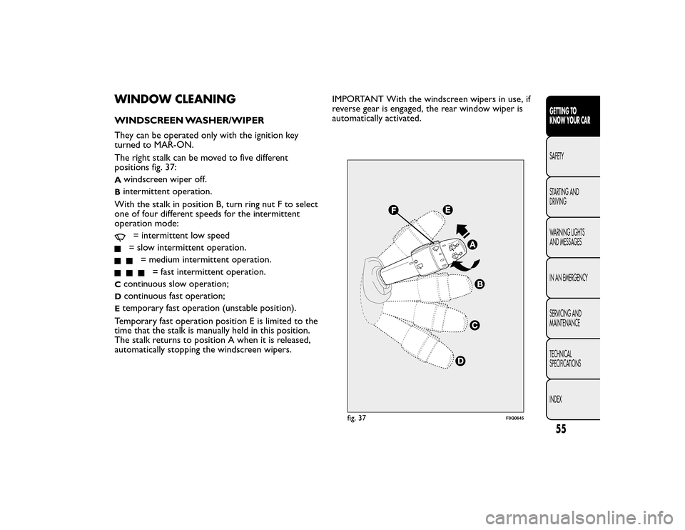FIAT BRAVO 2015 2.G Workshop Manual WINDOW CLEANINGWINDSCREEN WASHER/WIPER
They can be operated only with the ignition key
turned to MAR-ON.
The right stalk can be moved to five different
positions fig. 37:A
windscreen wiper off.
Binter