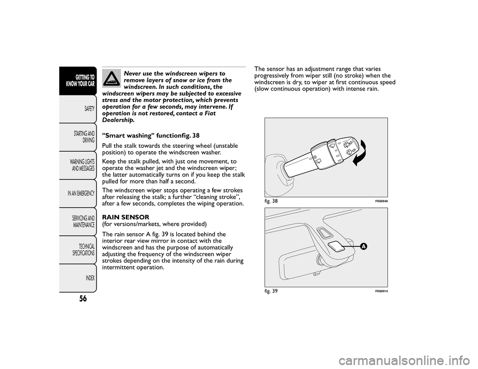 FIAT BRAVO 2015 2.G Owners Manual Never use the windscreen wipers to
remove layers of snow or ice from the
windscreen. In such conditions, the
windscreen wipers may be subjected to excessive
stress and the motor protection, which prev FIAT BRAVO 2015 2.G Owners Manual Never use the windscreen wipers to
remove layers of snow or ice from the
windscreen. In such conditions, the
windscreen wipers may be subjected to excessive
stress and the motor protection, which prev