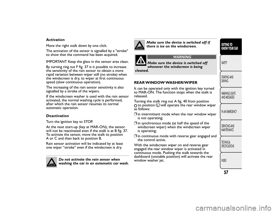 FIAT BRAVO 2015 2.G Owners Manual Activation
Move the right stalk down by one click.
The activation of the sensor is signalled by a "stroke"
to show that the command has been acquired.
IMPORTANT Keep the glass in the sensor area clean FIAT BRAVO 2015 2.G Owners Manual Activation
Move the right stalk down by one click.
The activation of the sensor is signalled by a "stroke"
to show that the command has been acquired.
IMPORTANT Keep the glass in the sensor area clean