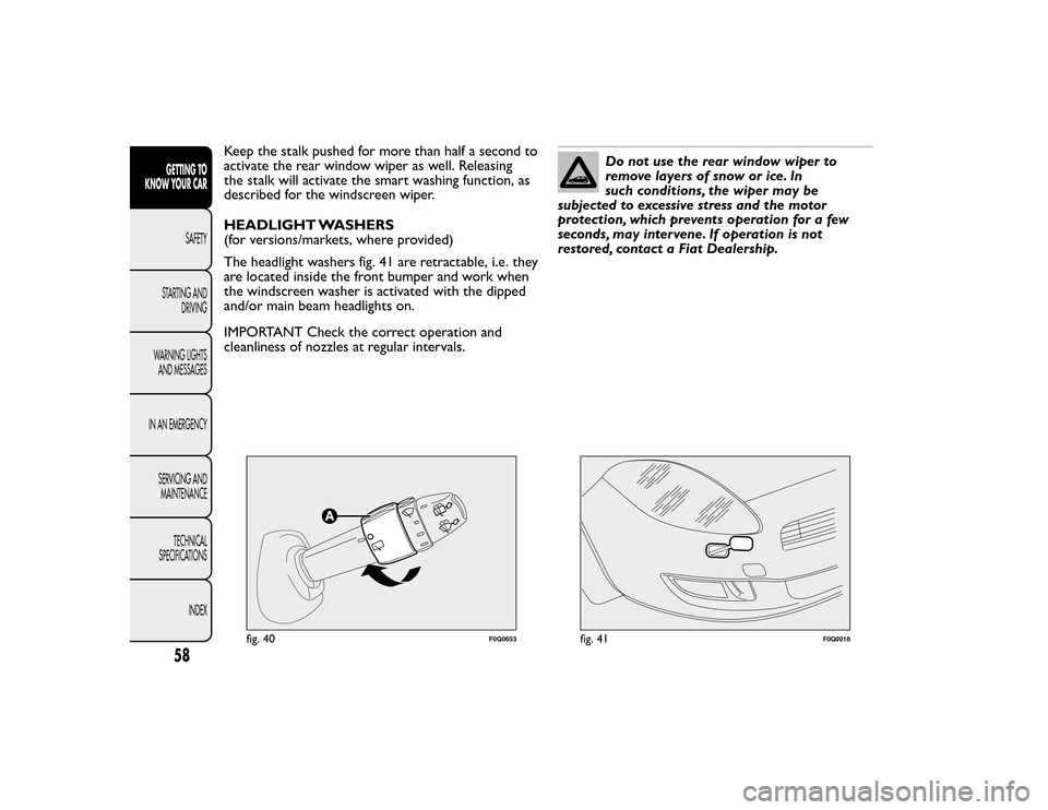 FIAT BRAVO 2015 2.G Repair Manual Keep the stalk pushed for more than half a second to
activate the rear window wiper as well. Releasing
the stalk will activate the smart washing function, as
described for the windscreen wiper.
HEADLI