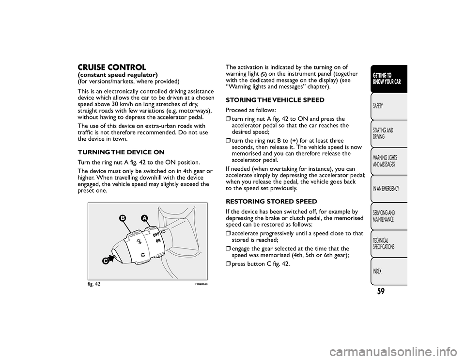 FIAT BRAVO 2015 2.G Repair Manual CRUISE CONTROL(constant speed regulator)
(for versions/markets, where provided)
This is an electronically controlled driving assistance
device which allows the car to be driven at a chosen
speed above