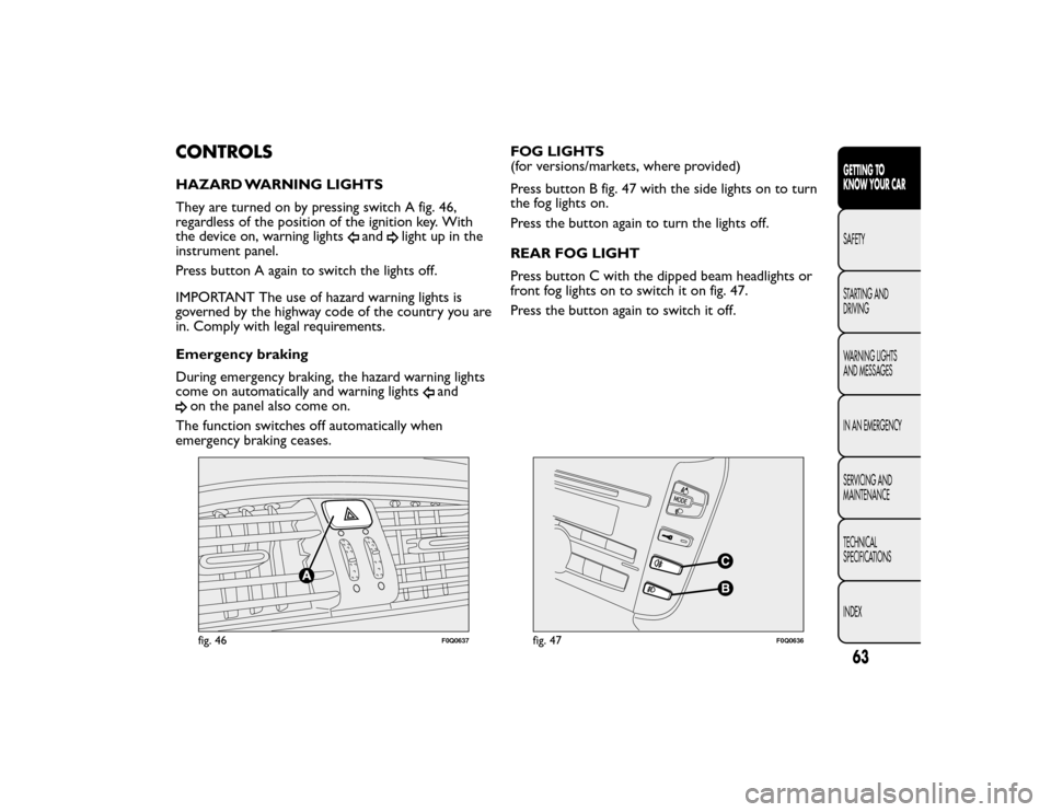 FIAT BRAVO 2015 2.G Repair Manual CONTROLSHAZARD WARNING LIGHTS
They are turned on by pressing switch A fig. 46,
regardless of the position of the ignition key. With
the device on, warning lights
and
light up in the
instrument panel.
