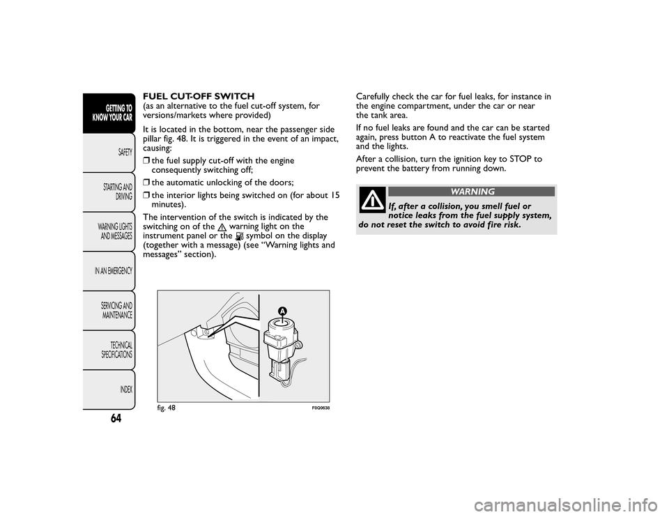 FIAT BRAVO 2015 2.G Repair Manual FUEL CUT-OFF SWITCH
(as an alternative to the fuel cut-off system, for
versions/markets where provided)
It is located in the bottom, near the passenger side
pillar fig. 48. It is triggered in the even