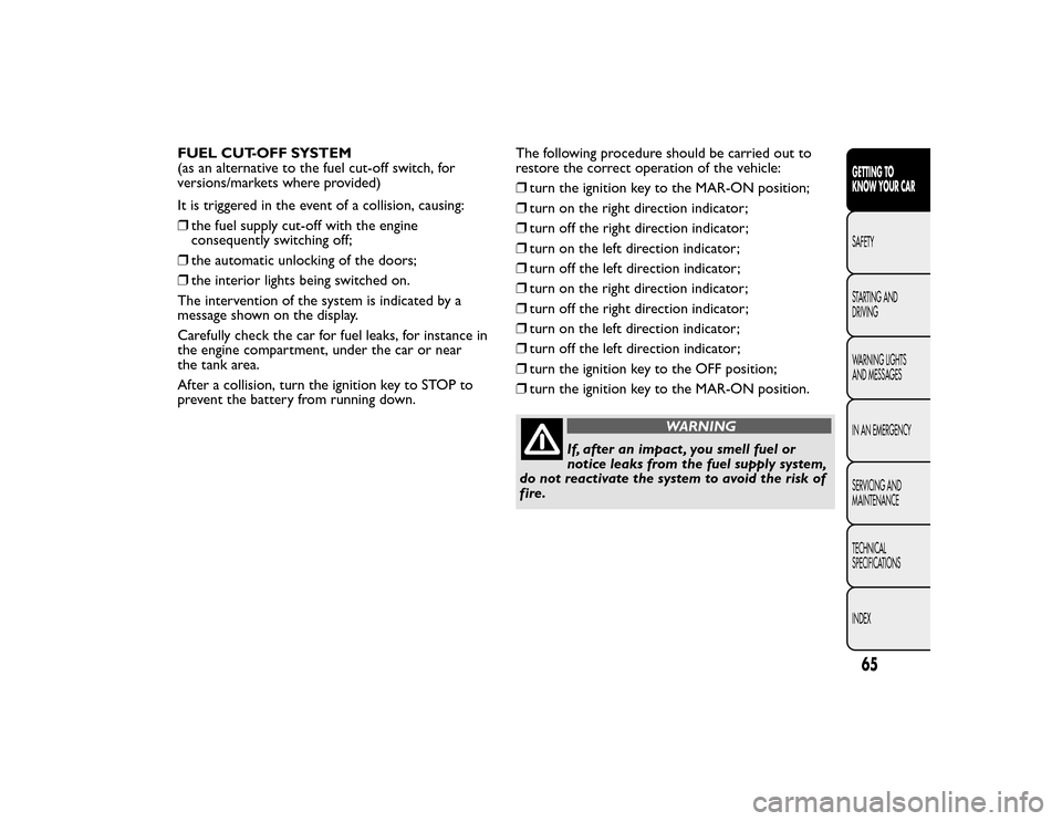 FIAT BRAVO 2015 2.G Repair Manual FUEL CUT-OFF SYSTEM
(as an alternative to the fuel cut-off switch, for
versions/markets where provided)
It is triggered in the event of a collision, causing:
❒the fuel supply cut-off with the engine