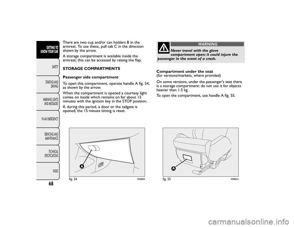 FIAT BRAVO 2015 2.G Owners Manual There are two cup and/or can holders B in the
armrest. To use these, pull tab C in the direction
shown by the arrow.
A storage compartment is available inside the
armrest; this can be accessed by rais