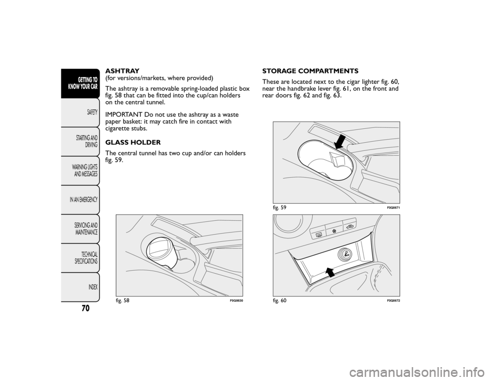 FIAT BRAVO 2015 2.G Manual PDF ASHTRAY
(for versions/markets, where provided)
The ashtray is a removable spring-loaded plastic box
fig. 58 that can be fitted into the cup/can holders
on the central tunnel.
IMPORTANT Do not use the 