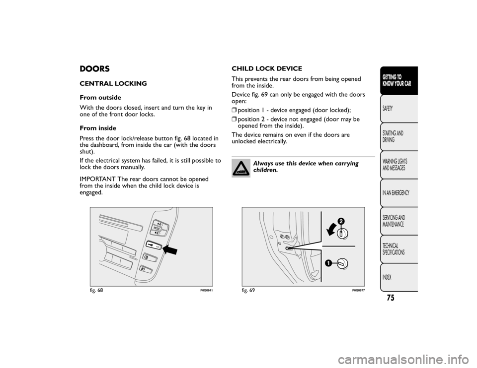 FIAT BRAVO 2015 2.G Manual PDF DOORSCENTRAL LOCKING
From outside
With the doors closed, insert and turn the key in
one of the front door locks.
From inside
Press the door lock/release button fig. 68 located in
the dashboard, from i