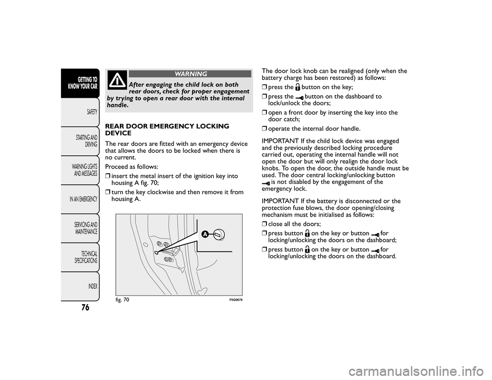FIAT BRAVO 2015 2.G Manual PDF WARNING
After engaging the child lock on both
rear doors, check for proper engagement
by trying to open a rear door with the internal
handle.
REAR DOOR EMERGENCY LOCKING
DEVICE
The rear doors are fitt