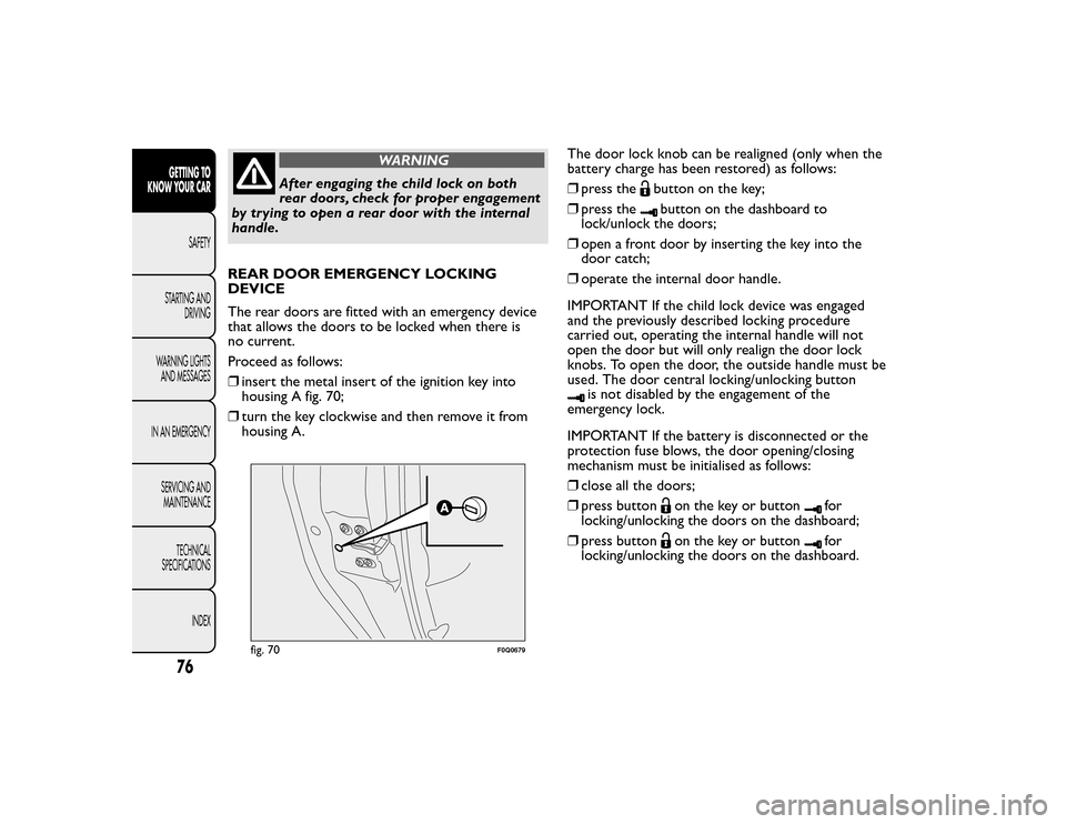 FIAT BRAVO 2015 2.G Owners Manual WARNING
After engaging the child lock on both
rear doors, check for proper engagement
by trying to open a rear door with the internal
handle.
REAR DOOR EMERGENCY LOCKING
DEVICE
The rear doors are fitt