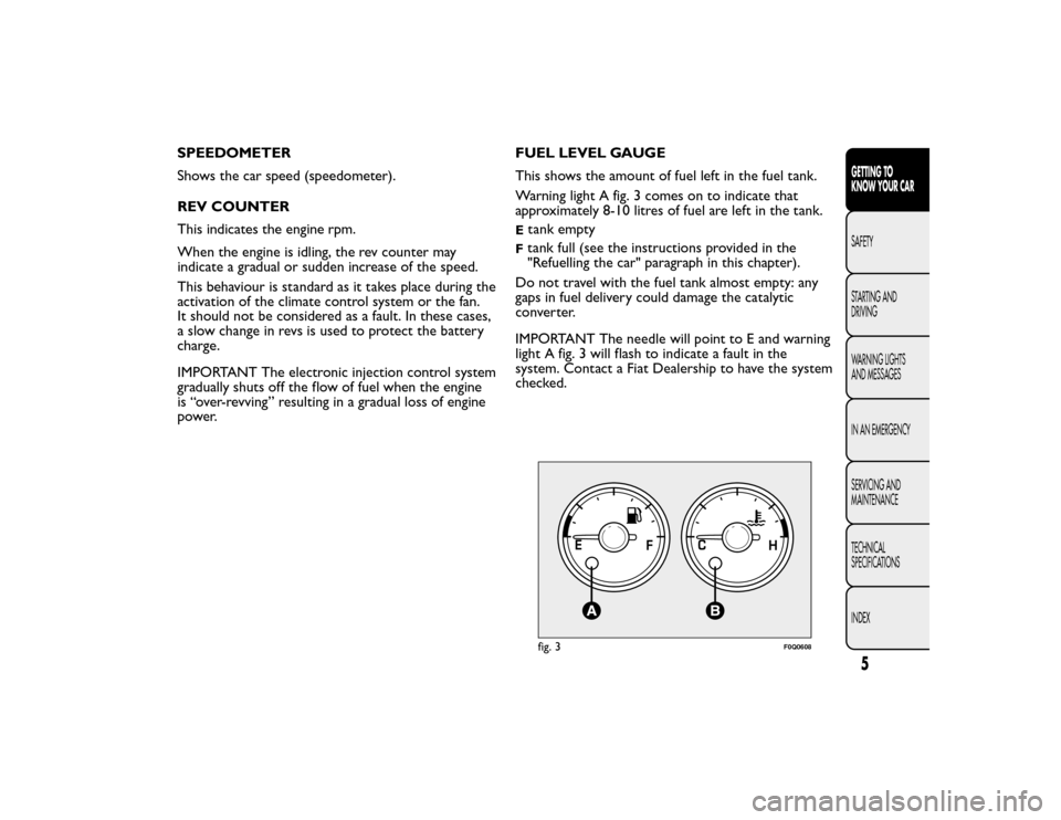 FIAT BRAVO 2015 2.G Owners Manual SPEEDOMETER
Shows the car speed (speedometer).
REV COUNTER
This indicates the engine rpm.
When the engine is idling, the rev counter may
indicate a gradual or sudden increase of the speed.
This behavi