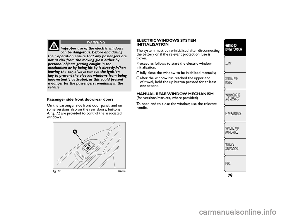 FIAT BRAVO 2015 2.G Owners Manual WARNING
Improper use of the electric windows
can be dangerous. Before and during
their operation ensure that any passengers are
not at risk from the moving glass either by
personal objects getting cau