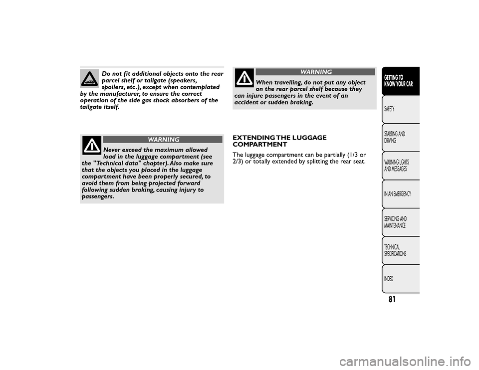 FIAT BRAVO 2015 2.G Manual Online Do not fit additional objects onto the rear
parcel shelf or tailgate (speakers,
spoilers, etc .), except when contemplated
by the manufacturer, to ensure the correct
operation of the side gas shock ab