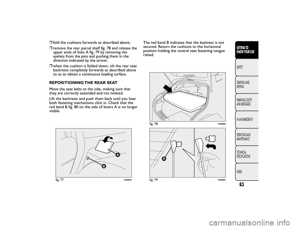 FIAT BRAVO 2015 2.G Owners Manual ❒fold the cushions forwards as described above;
❒ remove the rear parcel shelf fig. 78 and release the
upper ends of links A fig. 79 by removing the
eyelets from the pins and pushing them in the
d