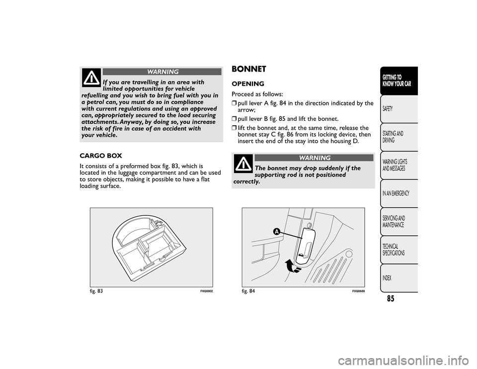 FIAT BRAVO 2015 2.G Manual Online WARNING
If you are travelling in an area with
limited opportunities for vehicle
refuelling and you wish to bring fuel with you in
a petrol can, you must do so in compliance
with current regulations an