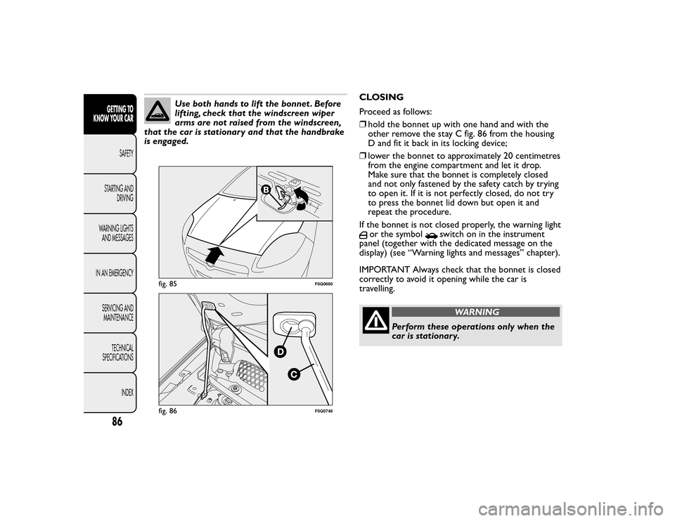 FIAT BRAVO 2015 2.G Manual Online Use both hands to lift the bonnet . Before
lifting, check that the windscreen wiper
arms are not raised from the windscreen,
that the car is stationary and that the handbrake
is engaged. CLOSING
Proce