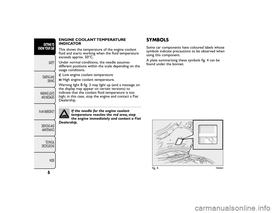 FIAT BRAVO 2015 2.G Owners Manual ENGINE COOLANT TEMPERATURE
INDICATOR
This shows the temperature of the engine coolant
fluid and starts working when the fluid temperature
exceeds approx. 50°C.
Under normal conditions, the needle ass FIAT BRAVO 2015 2.G Owners Manual ENGINE COOLANT TEMPERATURE
INDICATOR
This shows the temperature of the engine coolant
fluid and starts working when the fluid temperature
exceeds approx. 50°C.
Under normal conditions, the needle ass