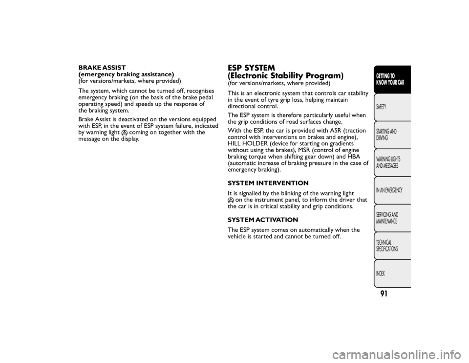 FIAT BRAVO 2015 2.G Owners Manual BRAKE ASSIST
(emergency braking assistance)
(for versions/markets, where provided)
The system, which cannot be turned off, recognises
emergency braking (on the basis of the brake pedal
operating speed