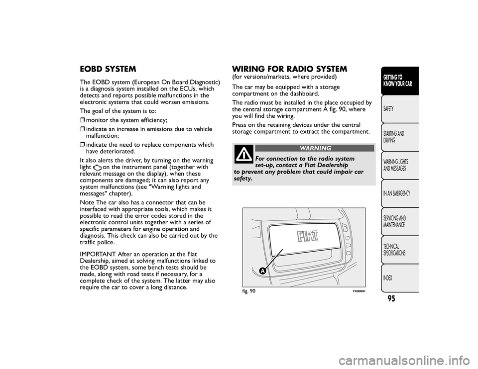 FIAT BRAVO 2015 2.G Owners Manual EOBD SYSTEMThe EOBD system (European On Board Diagnostic)
is a diagnosis system installed on the ECUs, which
detects and reports possible malfunctions in the
electronic systems that could worsen emiss