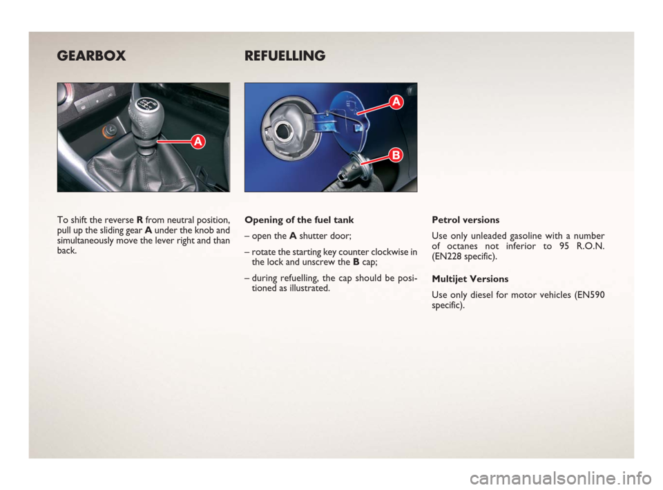 FIAT BRAVO 2006 1.G Ready To Go Manual GEARBOX
To shift the reverse Rfrom neutral position,
pull up the sliding gear Aunder the knob and
simultaneously move the lever right and than
back.
REFUELLING
Opening of the fuel tank
– open the As