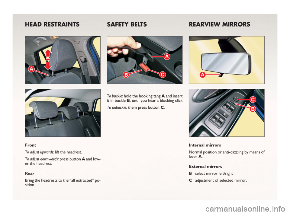 FIAT BRAVO 2006 1.G Ready To Go Manual HEAD RESTRAINTS SAFETY BELTS REARVIEW MIRRORS
Front
To adjust upwards: lift the headrest.
To adjust downwards: press button Aand low-
er the headrest.
Rear
Bring the headrests to the “all extracted�