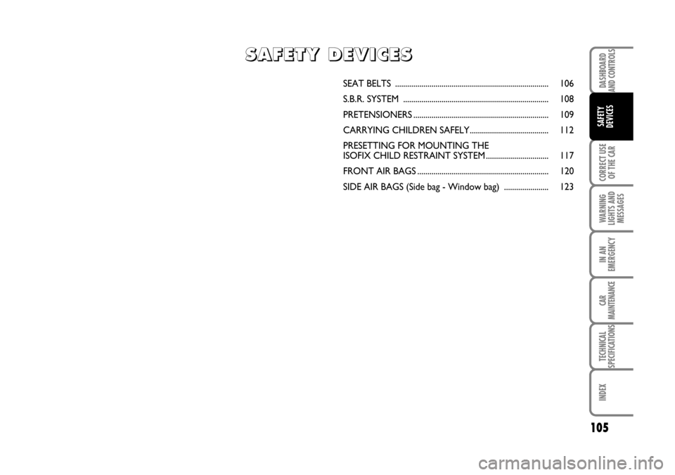 FIAT BRAVO 2007 2.G Owners Manual DASHBOARD
AND CONTROLS
CORRECT USE
OF THE CAR
WARNING
LIGHTS AND
MESSAGES
IN AN
EMERGENCY
CAR
MAINTENANCE
TECHNICAL
SPECIFICATIONS
INDEX
SAFETY
DEVICES
105
SEAT BELTS ................................ FIAT BRAVO 2007 2.G Owners Manual DASHBOARD
AND CONTROLS
CORRECT USE
OF THE CAR
WARNING
LIGHTS AND
MESSAGES
IN AN
EMERGENCY
CAR
MAINTENANCE
TECHNICAL
SPECIFICATIONS
INDEX
SAFETY
DEVICES
105
SEAT BELTS ................................