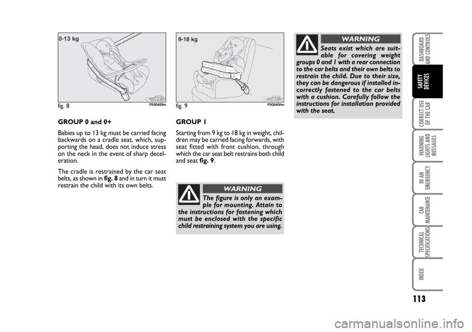 FIAT BRAVO 2007 2.G Owners Manual DASHBOARD
AND CONTROLS
CORRECT USE
OF THE CAR
WARNING
LIGHTS AND
MESSAGES
IN AN
EMERGENCY
CAR
MAINTENANCE
TECHNICAL
SPECIFICATIONS
INDEX
SAFETY
DEVICES
113
GROUP 0 and 0+
Babies up to 13 kg must be ca