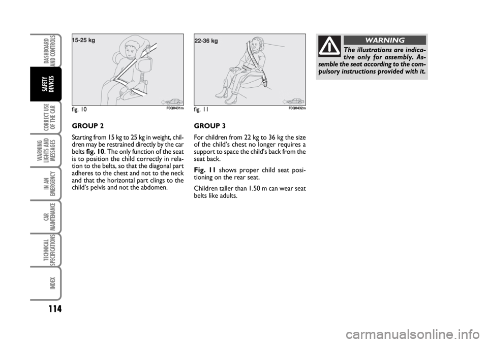 FIAT BRAVO 2007 2.G Owners Manual DASHBOARD
AND CONTROLS
CORRECT USE
OF THE CAR
WARNING
LIGHTS AND
MESSAGES
IN AN
EMERGENCY
CAR
MAINTENANCE
TECHNICAL
SPECIFICATIONS
INDEX
SAFETY
DEVICES
114
GROUP 2
Starting from 15 kg to 25 kg in weig