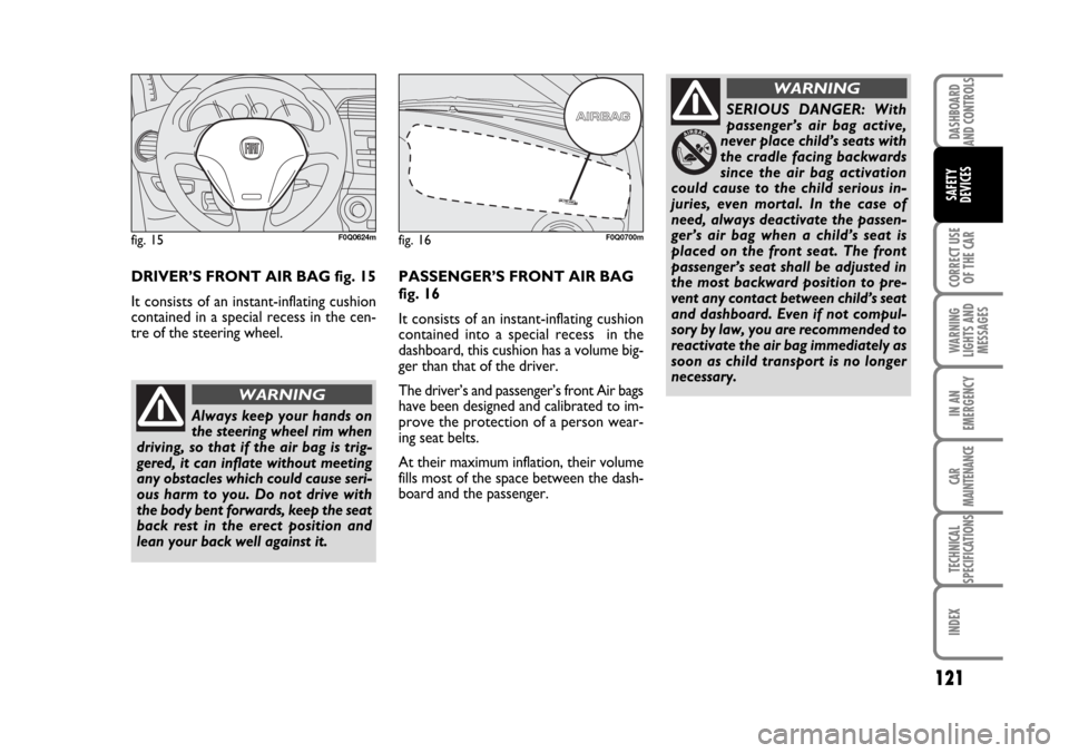 FIAT BRAVO 2007 2.G Owners Manual DASHBOARD
AND CONTROLS
CORRECT USE
OF THE CAR
WARNING
LIGHTS AND
MESSAGES
IN AN
EMERGENCY
CAR
MAINTENANCE
TECHNICAL
SPECIFICATIONS
INDEX
SAFETY
DEVICES
121
DRIVER’S FRONT AIR BAG fig. 15
It consists FIAT BRAVO 2007 2.G Owners Manual DASHBOARD
AND CONTROLS
CORRECT USE
OF THE CAR
WARNING
LIGHTS AND
MESSAGES
IN AN
EMERGENCY
CAR
MAINTENANCE
TECHNICAL
SPECIFICATIONS
INDEX
SAFETY
DEVICES
121
DRIVER’S FRONT AIR BAG fig. 15
It consists