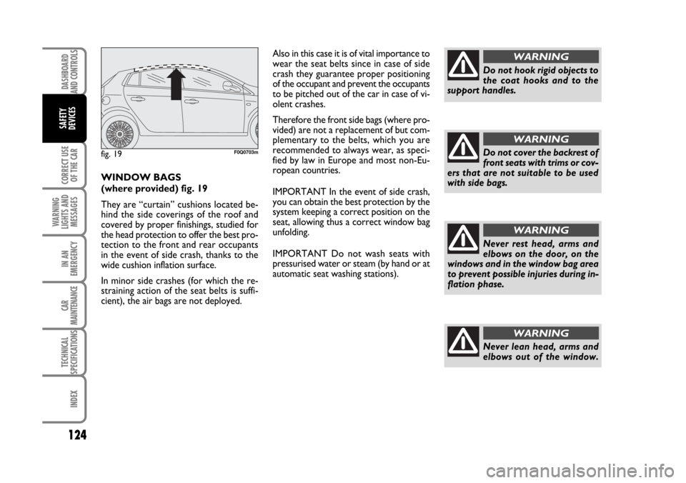 FIAT BRAVO 2007 2.G Owners Manual DASHBOARD
AND CONTROLS
CORRECT USE
OF THE CAR
WARNING
LIGHTS AND
MESSAGES
IN AN
EMERGENCY
CAR
MAINTENANCE
TECHNICAL
SPECIFICATIONS
INDEX
SAFETY
DEVICES
124
Never rest head, arms and
elbows on the door FIAT BRAVO 2007 2.G Owners Manual DASHBOARD
AND CONTROLS
CORRECT USE
OF THE CAR
WARNING
LIGHTS AND
MESSAGES
IN AN
EMERGENCY
CAR
MAINTENANCE
TECHNICAL
SPECIFICATIONS
INDEX
SAFETY
DEVICES
124
Never rest head, arms and
elbows on the door
