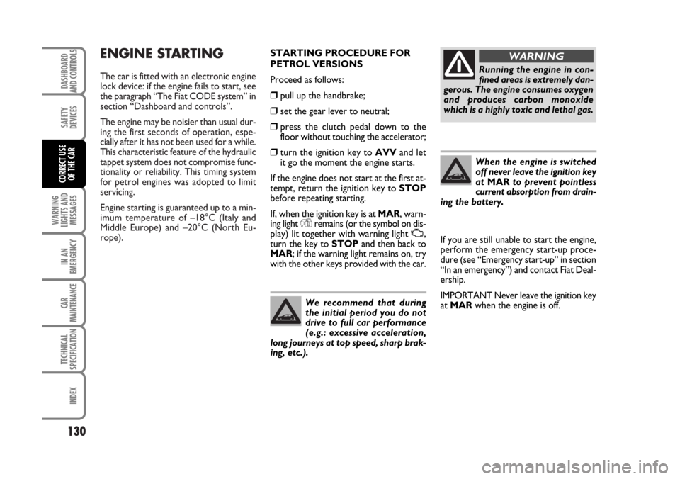 FIAT BRAVO 2007 2.G User Guide ENGINE STARTING
The car is fitted with an electronic engine
lock device: if the engine fails to start, see
the paragraph “The Fiat CODE system” in
section “Dashboard and controls”.
The engine 