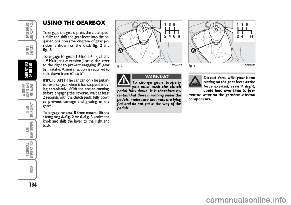FIAT BRAVO 2007 2.G Owners Manual 134
SAFETY
DEVICES
WARNING
LIGHTS AND
MESSAGES
IN AN
EMERGENCY
CAR
MAINTENANCE
TECHNICAL
SPECIFICATION
INDEX
DASHBOARD
AND CONTROLS
CORRECT USE
OF THE CAR
USING THE GEARBOX
To engage the gears, press FIAT BRAVO 2007 2.G Owners Manual 134
SAFETY
DEVICES
WARNING
LIGHTS AND
MESSAGES
IN AN
EMERGENCY
CAR
MAINTENANCE
TECHNICAL
SPECIFICATION
INDEX
DASHBOARD
AND CONTROLS
CORRECT USE
OF THE CAR
USING THE GEARBOX
To engage the gears, press