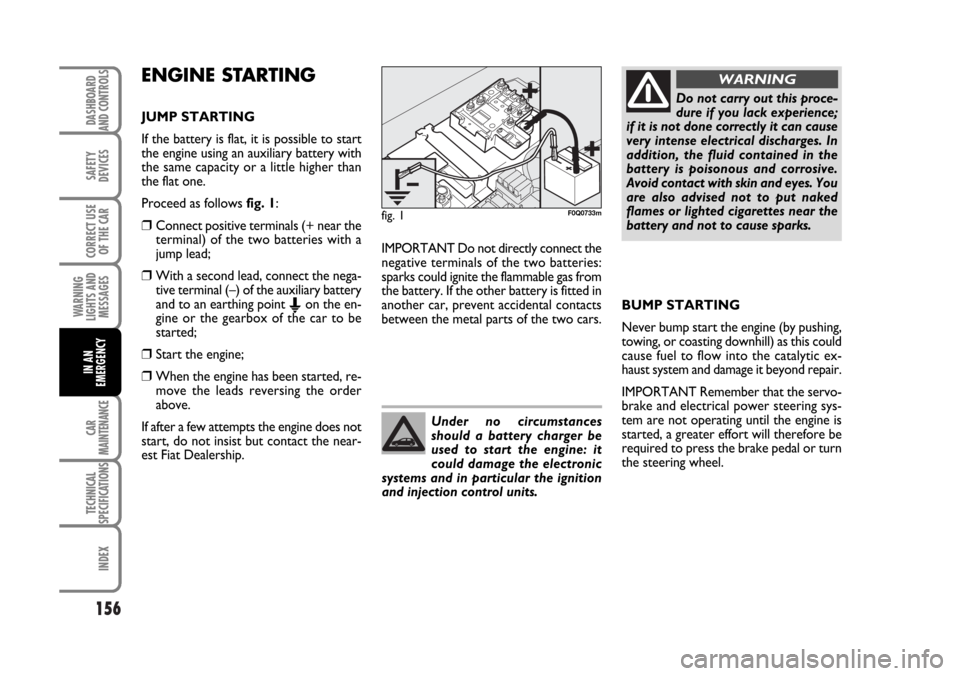 FIAT BRAVO 2007 2.G Owners Manual 156
SAFETY
DEVICES
CORRECT USE
OF THE CAR
WARNING
LIGHTS AND
MESSAGES
CAR
MAINTENANCE
TECHNICAL
SPECIFICATIONS
INDEX
DASHBOARD
AND CONTROLS
IN AN
EMERGENCY
ENGINE STARTING
JUMP STARTING
If the battery