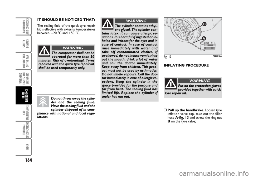 FIAT BRAVO 2007 2.G User Guide 164
SAFETY
DEVICES
CORRECT USE
OF THE CAR
WARNING
LIGHTS AND
MESSAGES
CAR
MAINTENANCE
TECHNICAL
SPECIFICATIONS
INDEX
DASHBOARD
AND CONTROLS
IN AN
EMERGENCY
INFLATING PROCEDURE
The cylinder contains et