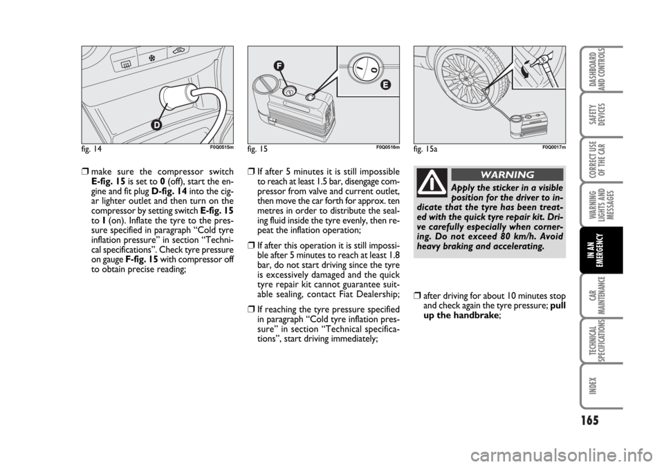 FIAT BRAVO 2007 2.G Owners Manual 165
SAFETY
DEVICES
CORRECT USE
OF THE CAR
WARNING
LIGHTS AND
MESSAGES
CAR
MAINTENANCE
TECHNICAL
SPECIFICATIONS
INDEX
DASHBOARD
AND CONTROLS
IN AN
EMERGENCY
❒make sure the compressor switch
E-fig. 1 FIAT BRAVO 2007 2.G Owners Manual 165
SAFETY
DEVICES
CORRECT USE
OF THE CAR
WARNING
LIGHTS AND
MESSAGES
CAR
MAINTENANCE
TECHNICAL
SPECIFICATIONS
INDEX
DASHBOARD
AND CONTROLS
IN AN
EMERGENCY
❒make sure the compressor switch
E-fig. 1