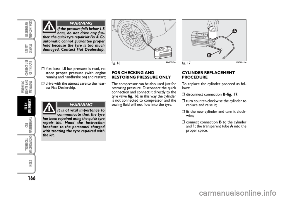 FIAT BRAVO 2007 2.G Owners Manual 166
SAFETY
DEVICES
CORRECT USE
OF THE CAR
WARNING
LIGHTS AND
MESSAGES
CAR
MAINTENANCE
TECHNICAL
SPECIFICATIONS
INDEX
DASHBOARD
AND CONTROLS
IN AN
EMERGENCY
FOR CHECKING AND
RESTORING PRESSURE ONLY
The