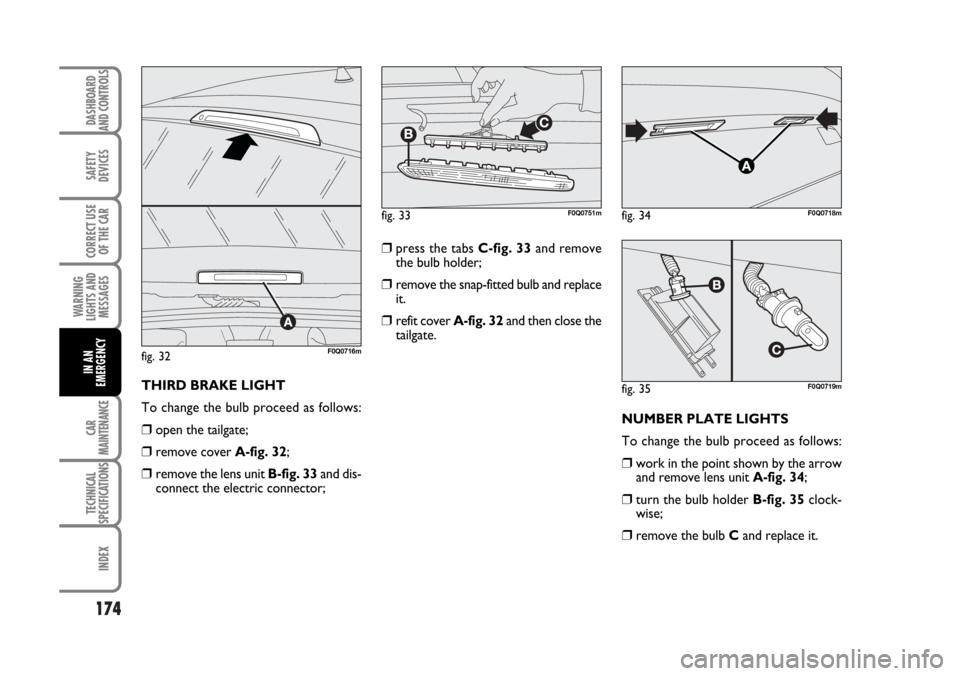 FIAT BRAVO 2007 2.G Owners Manual 174
SAFETY
DEVICES
CORRECT USE
OF THE CAR
WARNING
LIGHTS AND
MESSAGES
CAR
MAINTENANCE
TECHNICAL
SPECIFICATIONS
INDEX
DASHBOARD
AND CONTROLS
IN AN
EMERGENCY
NUMBER PLATE LIGHTS
To change the bulb proce