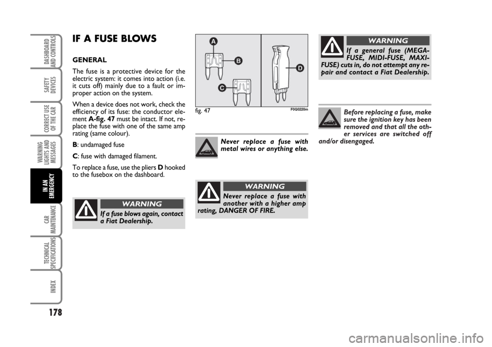 FIAT BRAVO 2007 2.G Owners Manual Before replacing a fuse, make
sure the ignition key has been
removed and that all the oth-
er services are switched off
and/or disengaged.
178
SAFETY
DEVICES
CORRECT USE
OF THE CAR
WARNING
LIGHTS AND
