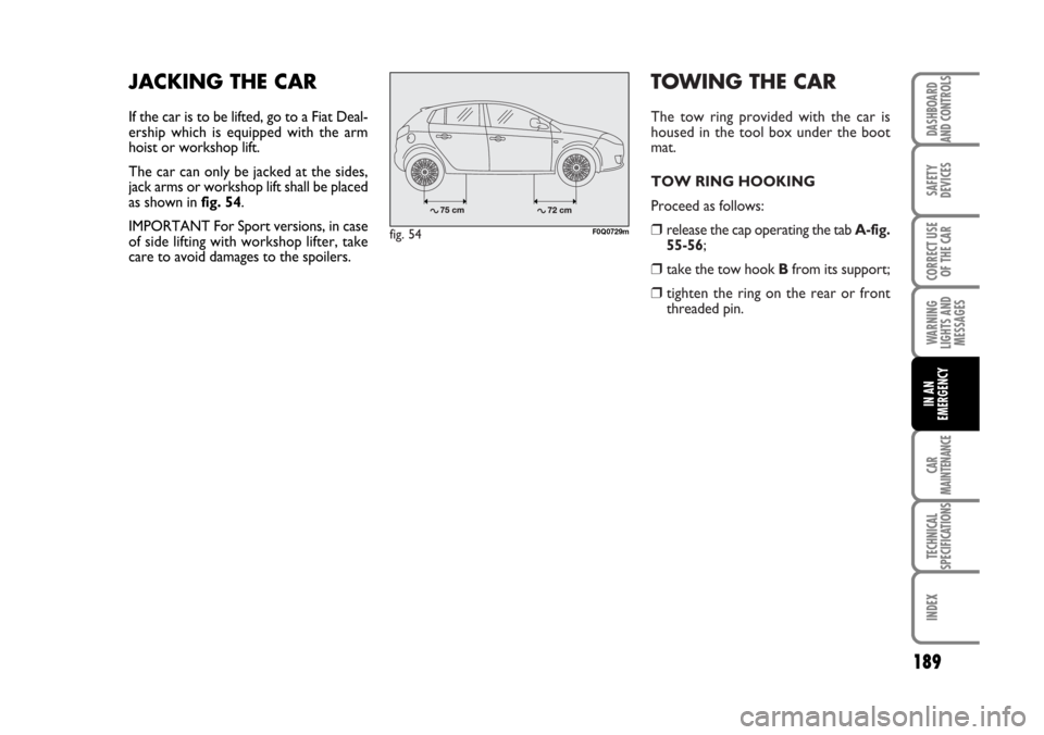 FIAT BRAVO 2007 2.G Owners Manual TOWING THE CAR
The tow ring provided with the car is
housed in the tool box under the boot
mat.
TOW RING HOOKING
Proceed as follows:
❒release the cap operating the tab A-fig.
55-56;
❒ take the tow FIAT BRAVO 2007 2.G Owners Manual TOWING THE CAR
The tow ring provided with the car is
housed in the tool box under the boot
mat.
TOW RING HOOKING
Proceed as follows:
❒release the cap operating the tab A-fig.
55-56;
❒ take the tow