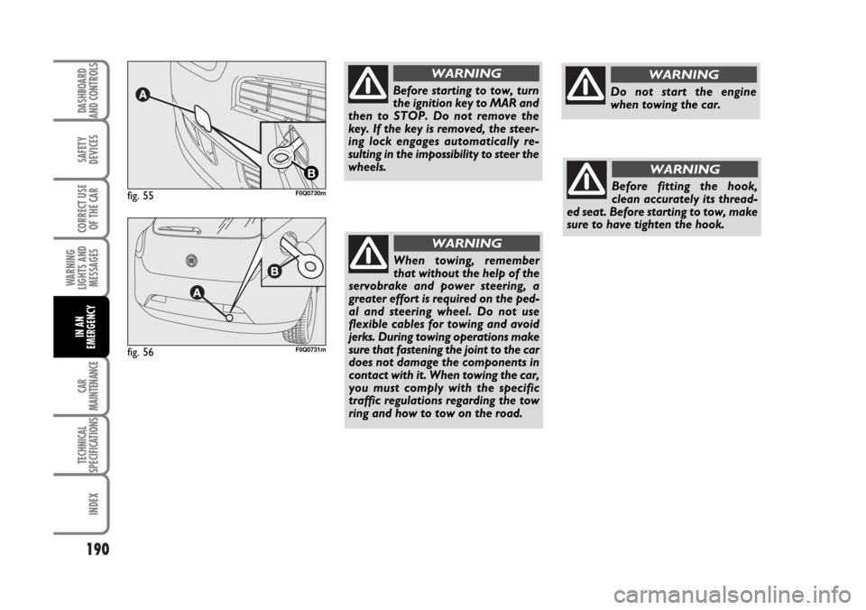 FIAT BRAVO 2007 2.G Owners Manual 190
SAFETY
DEVICES
CORRECT USE
OF THE CAR
WARNING
LIGHTS AND
MESSAGES
CAR
MAINTENANCE
TECHNICAL
SPECIFICATIONS
INDEX
DASHBOARD
AND CONTROLS
IN AN
EMERGENCY
fig. 55
B
F0Q0730m
fig. 56F0Q0731m
Before st