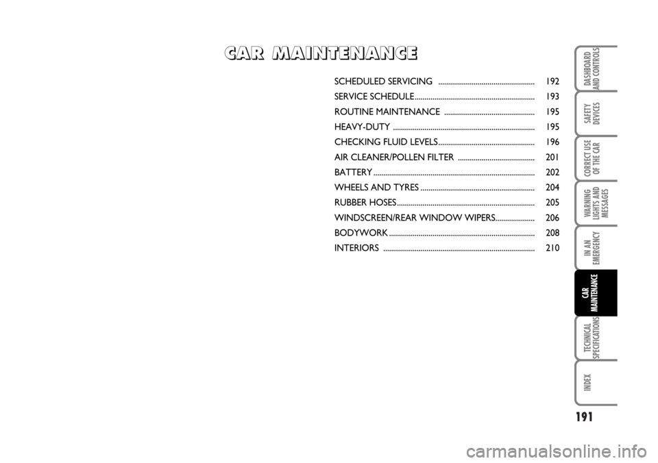 FIAT BRAVO 2007 2.G Owners Manual 191
SAFETY
DEVICES
CORRECT USE
OF THE CAR
WARNING
LIGHTS AND
MESSAGES
IN AN
EMERGENCY
TECHNICAL
SPECIFICATIONS
INDEX
DASHBOARD
AND CONTROLS
CAR
MAINTENANCE
SCHEDULED SERVICING   ......................